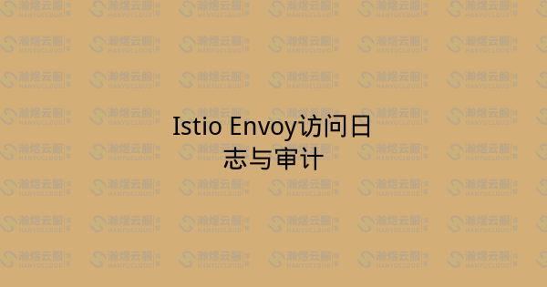 Istio Envoy访问日志与审计-瀚煜云服