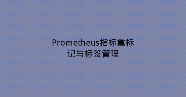 Prometheus指标重标记与标签管理-瀚煜云服
