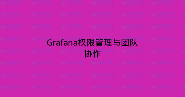Grafana权限管理与团队协作-瀚煜云服