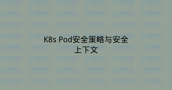 K8s Pod安全策略与安全上下文-瀚煜云服