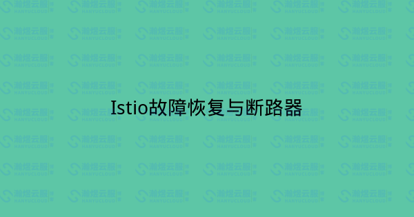 Istio故障恢复与断路器-瀚煜云服