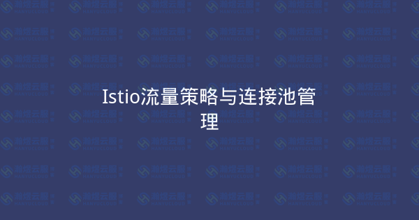 Istio流量策略与连接池管理-瀚煜云服
