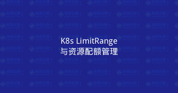 K8s LimitRange与资源配额管理-瀚煜云服