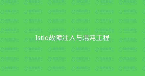 Istio故障注入与混沌工程-瀚煜云服