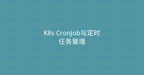 K8s CronJob与定时任务管理-瀚煜云服