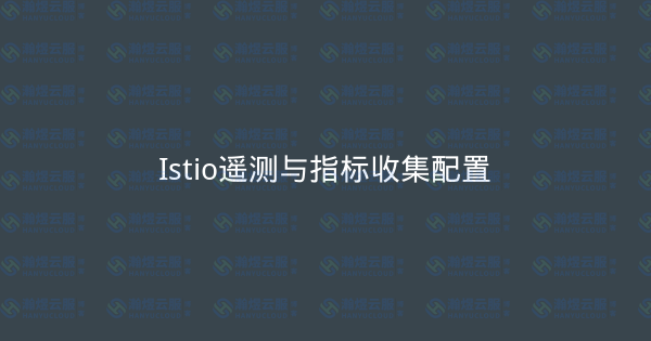 Istio遥测与指标收集配置-瀚煜云服