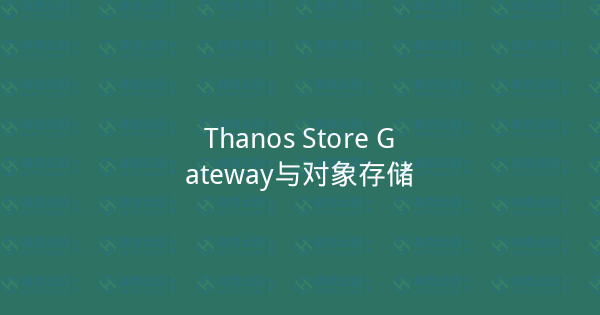 Thanos Store Gateway与对象存储-瀚煜云服