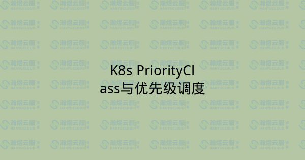 K8s PriorityClass与优先级调度-瀚煜云服