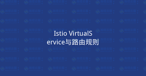 Istio VirtualService与路由规则-瀚煜云服