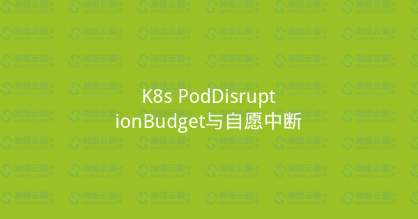 K8s PodDisruptionBudget与自愿中断-瀚煜云服