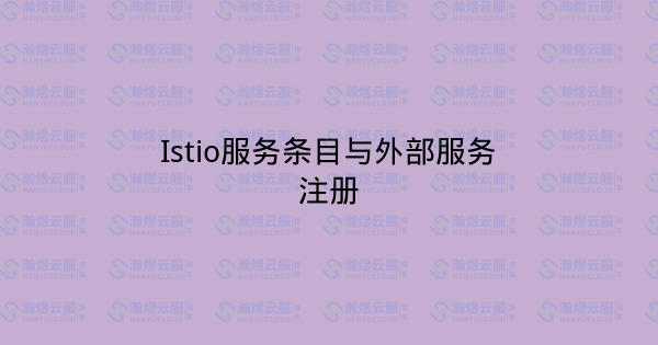 Istio服务条目与外部服务注册-瀚煜云服