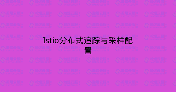 Istio分布式追踪与采样配置-瀚煜云服