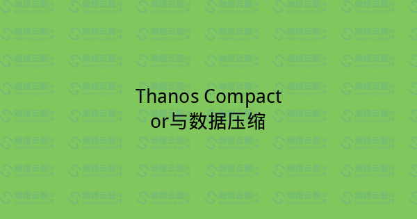Thanos Compactor与数据压缩-瀚煜云服