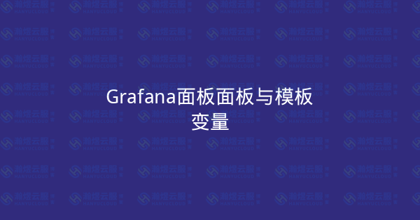 Grafana面板面板与模板变量-瀚煜云服