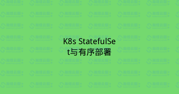 K8s StatefulSet与有序部署-瀚煜云服