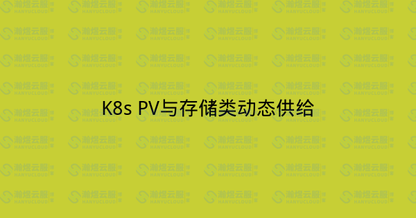 K8s PV与存储类动态供给-瀚煜云服