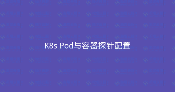 K8s Pod与容器探针配置-瀚煜云服