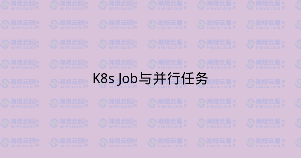 K8s Job与并行任务-瀚煜云服