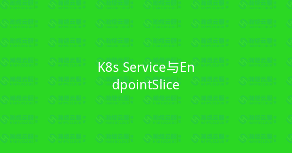 K8s Service与EndpointSlice-瀚煜云服