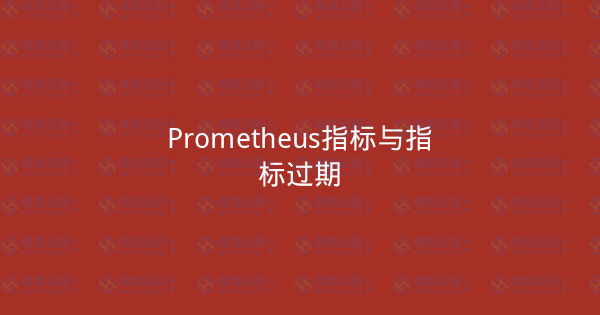 Prometheus指标与指标过期-瀚煜云服