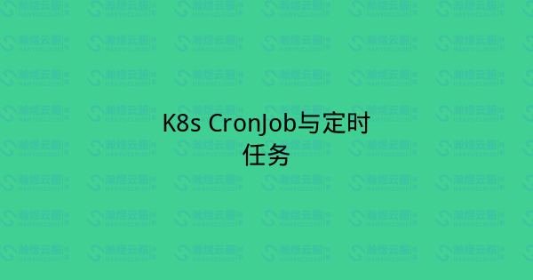 K8s CronJob与定时任务-瀚煜云服