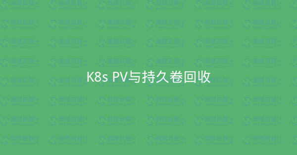 K8s PV与持久卷回收-瀚煜云服
