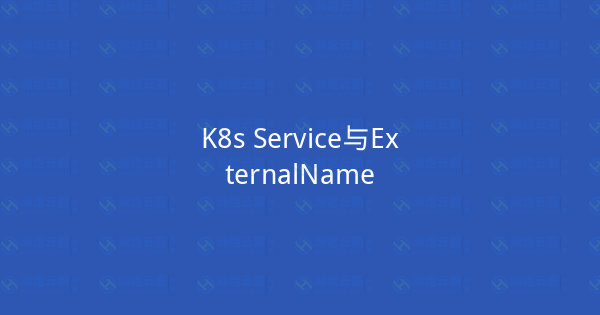 K8s Service与ExternalName-瀚煜云服