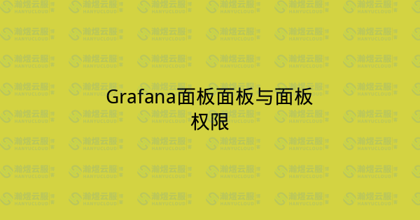 Grafana面板面板与面板权限-瀚煜云服