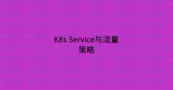 K8s Service与流量策略-瀚煜云服