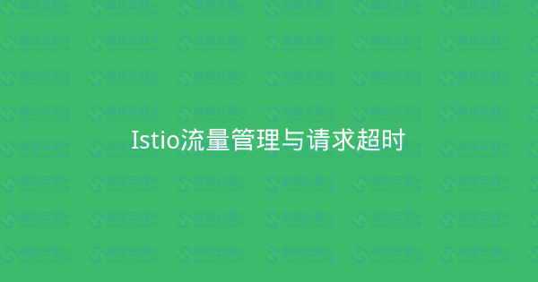 Istio流量管理与请求超时-瀚煜云服