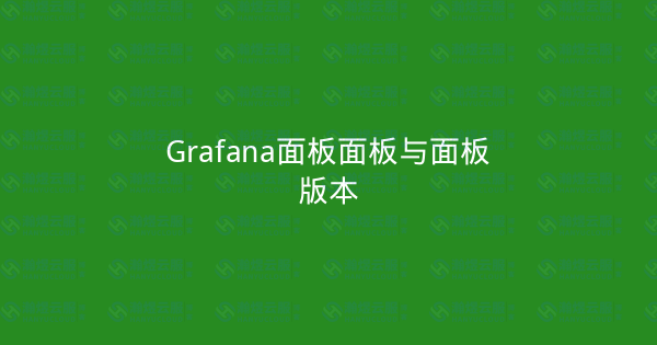 Grafana面板面板与面板版本-瀚煜云服