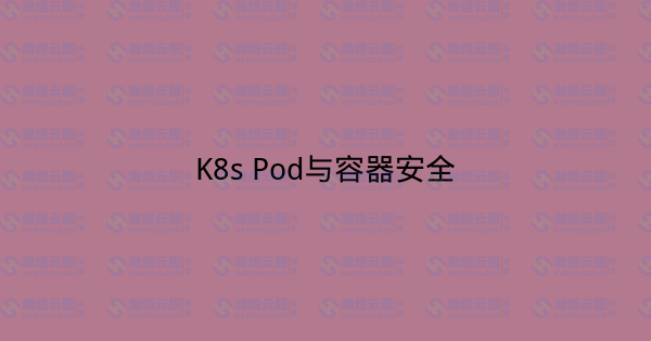 K8s Pod与容器安全-瀚煜云服