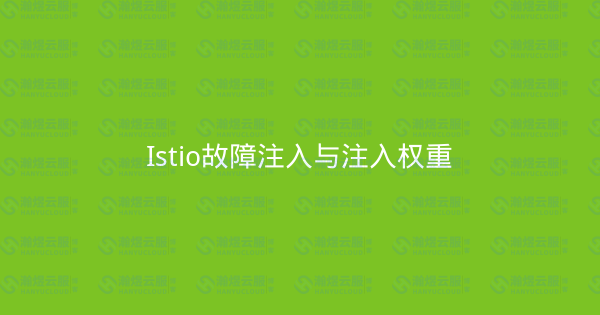 Istio故障注入与注入权重-瀚煜云服