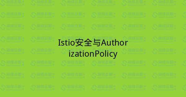 Istio安全与AuthorizationPolicy-瀚煜云服