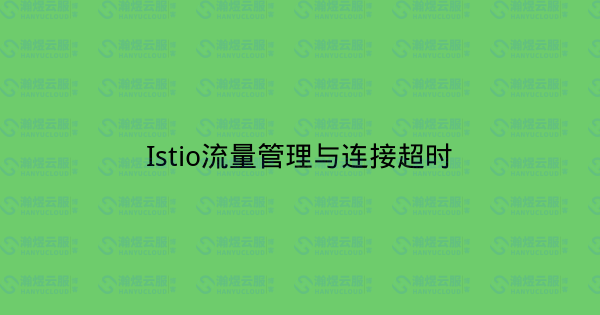 Istio流量管理与连接超时-瀚煜云服