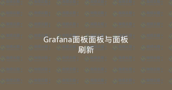 Grafana面板面板与面板刷新-瀚煜云服