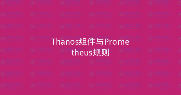 Thanos组件与Prometheus规则-瀚煜云服