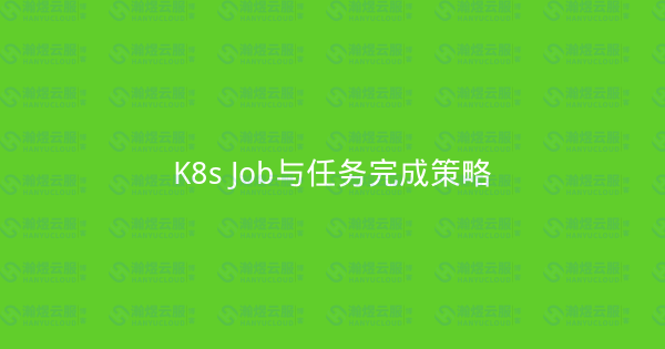 K8s Job与任务完成策略-瀚煜云服