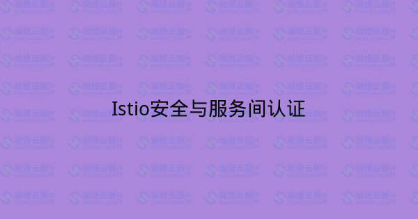 Istio安全与服务间认证-瀚煜云服