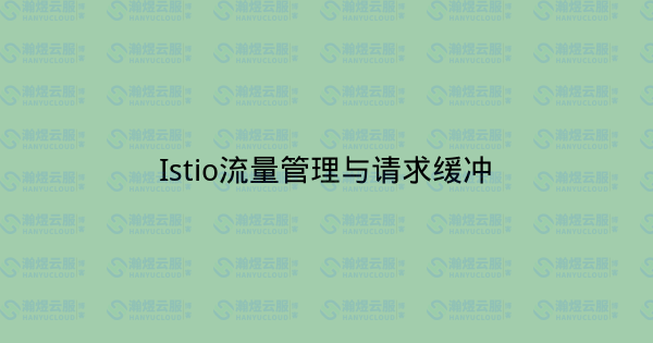 Istio流量管理与请求缓冲-瀚煜云服
