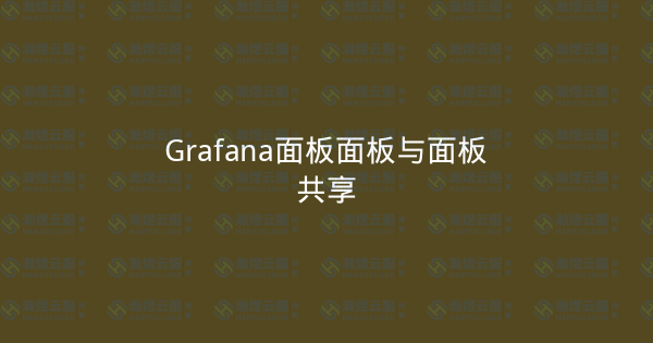 Grafana面板面板与面板共享-瀚煜云服