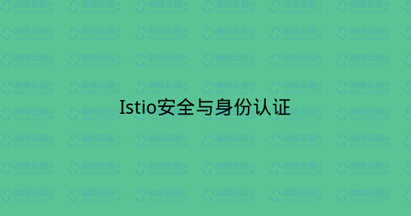 Istio安全与身份认证-瀚煜云服