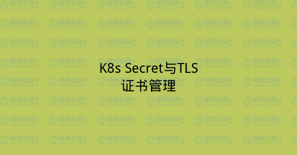 K8s Secret与TLS证书管理-瀚煜云服