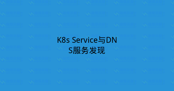 K8s Service与DNS服务发现-瀚煜云服