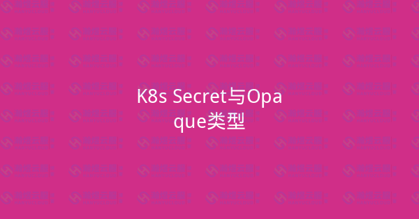 K8s Secret与Opaque类型-瀚煜云服