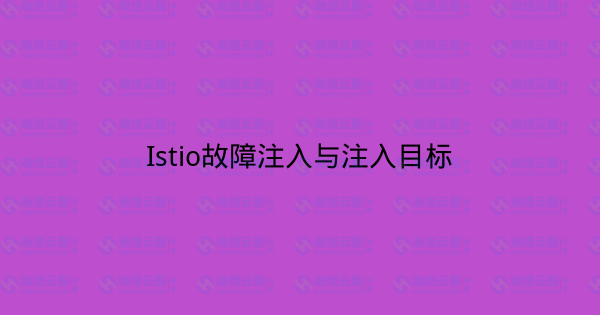 Istio故障注入与注入目标-瀚煜云服