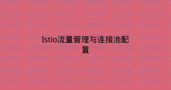 Istio流量管理与连接池配置-瀚煜云服