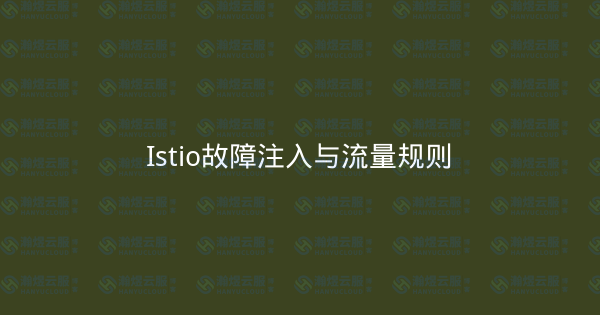 Istio故障注入与流量规则-瀚煜云服