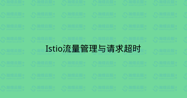 Istio流量管理与请求超时-瀚煜云服
