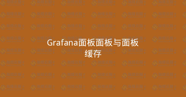 Grafana面板面板与面板缓存-瀚煜云服